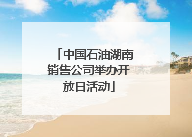 中国石油湖南销售公司举办开放日活动