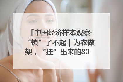 中国经济样本观察·“镇”了不起｜为衣做架，“挂”出来的80亿元“衣架产业”