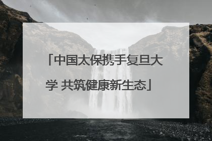 中国太保携手复旦大学 共筑健康新生态