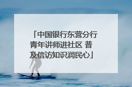 中国银行东营分行青年讲师进社区 普及信访知识润民心