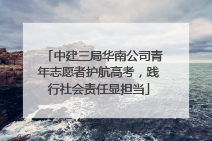 中建三局华南公司青年志愿者护航高考，践行社会责任显担当