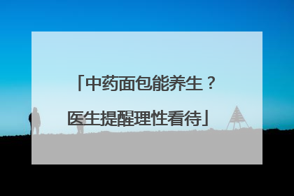 中药面包能养生？医生提醒理性看待