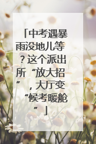 中考遇暴雨没地儿等？这个派出所“放大招”，大厅变“候考暖舱”