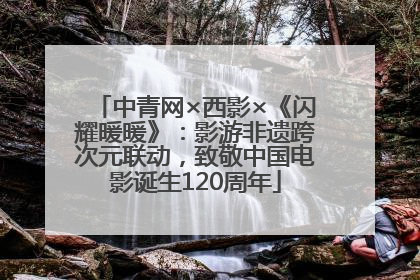 中青网×西影×《闪耀暖暖》：影游非遗跨次元联动，致敬中国电影诞生120周年