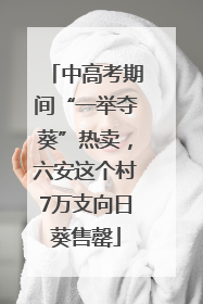 中高考期间“一举夺葵”热卖，六安这个村7万支向日葵售罄