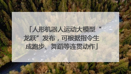 人形机器人运动大模型“龙跃”发布，可根据指令生成跑步、舞蹈等连贯动作