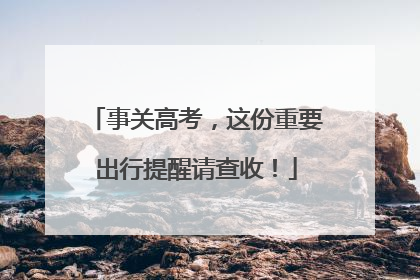 事关高考，这份重要出行提醒请查收！