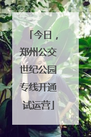 今日，郑州公交世纪公园专线开通试运营