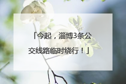 今起，淄博3条公交线路临时绕行！