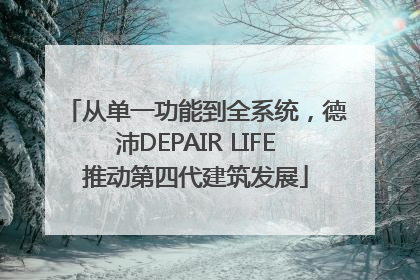 从单一功能到全系统，德沛DEPAIR LIFE推动第四代建筑发展
