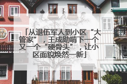从退伍军人到小区“大管家”，王成勋啃下一个又一个“硬骨头”，让小区面貌焕然一新