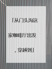 从门头沟这家咖啡厅出发，穿越到