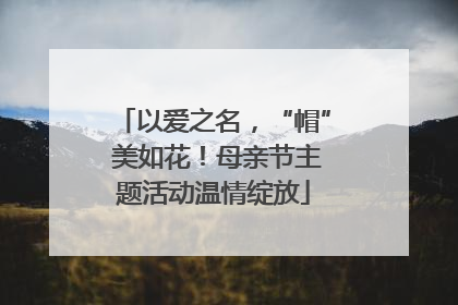 以爱之名，“帽” 美如花！母亲节主题活动温情绽放