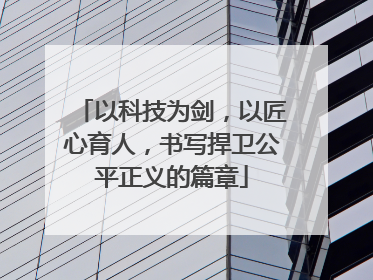 以科技为剑，以匠心育人，书写捍卫公平正义的篇章