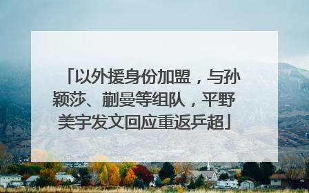 以外援身份加盟，与孙颖莎、蒯曼等组队，平野美宇发文回应重返乒超