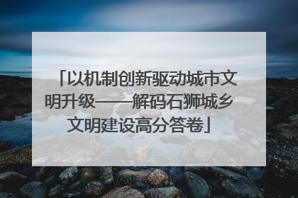 以机制创新驱动城市文明升级——解码石狮城乡文明建设高分答卷