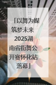 以舞为媒筑梦未来 2025湖南省街舞公开赛怀化站落幕