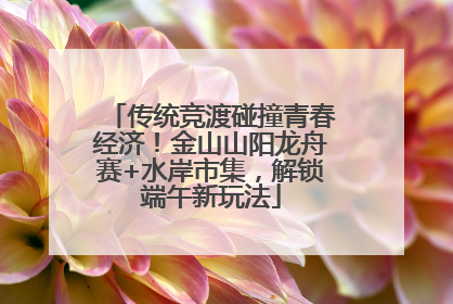 传统竞渡碰撞青春经济！金山山阳龙舟赛+水岸市集，解锁端午新玩法