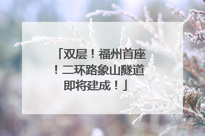 双层！福州首座！二环路象山隧道即将建成！