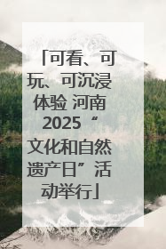 可看、可玩、可沉浸体验 河南2025“文化和自然遗产日”活动举行