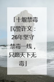 十堰禁毒民警许文：26年坚守禁毒一线，只愿天下无毒