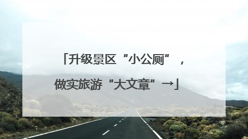 升级景区“小公厕”，做实旅游“大文章”→