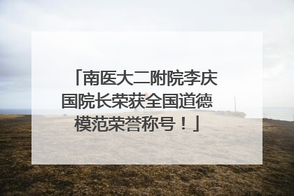 南医大二附院李庆国院长荣获全国道德模范荣誉称号！