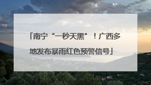 南宁“一秒天黑”！广西多地发布暴雨红色预警信号