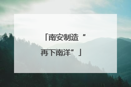 南安制造“再下南洋”