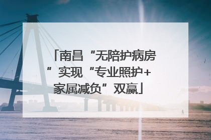 南昌“无陪护病房”实现“专业照护+家属减负”双赢