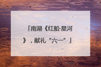 南湖《红船·星河》，献礼“六一”