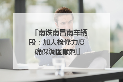 南铁南昌南车辆段：加大检修力度确保调图顺利