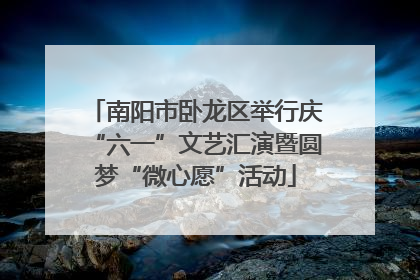 南阳市卧龙区举行庆“六一”文艺汇演暨圆梦“微心愿”活动