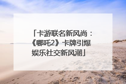 卡游联名新风尚：《哪吒2》卡牌引爆娱乐社交新风潮