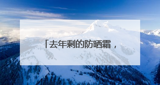 去年剩的防晒霜，今年还能用吗？