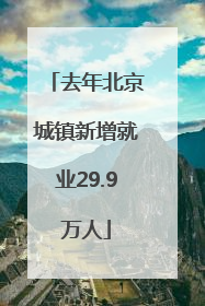 去年北京城镇新增就业29.9万人