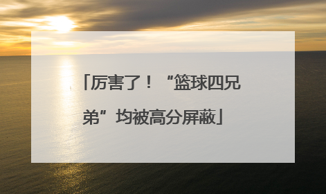 厉害了！“篮球四兄弟”均被高分屏蔽