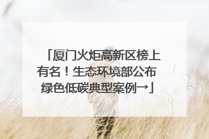 厦门火炬高新区榜上有名！生态环境部公布绿色低碳典型案例→