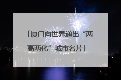 厦门向世界递出“两高两化”城市名片