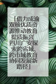 借力成渝双核优质资源推动教育提质振兴 四川广安探索跨省域、跨市域教育协同发展新路径