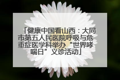 健康中国看山西：大同市第五人民医院呼吸与危重症医学科举办“世界哮喘日”义诊活动