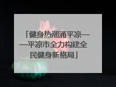 健身热潮涌平凉——平凉市全力构建全民健身新格局