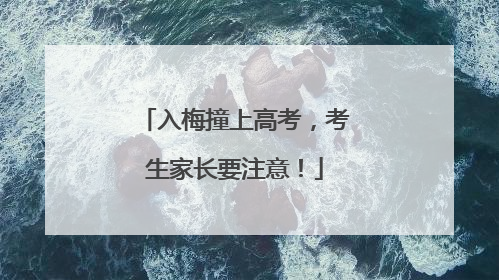 入梅撞上高考，考生家长要注意！