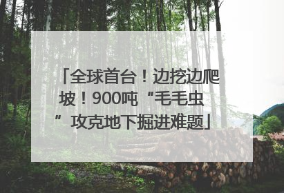 全球首台！边挖边爬坡！900吨“毛毛虫”攻克地下掘进难题