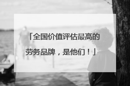 全国价值评估最高的劳务品牌，是他们！