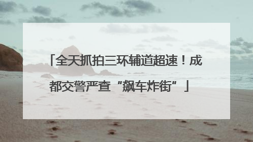 全天抓拍三环辅道超速！成都交警严查“飙车炸街”