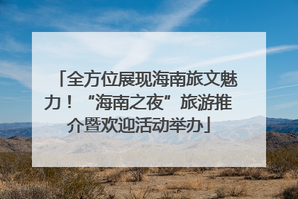 全方位展现海南旅文魅力！“海南之夜”旅游推介暨欢迎活动举办