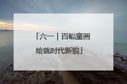 六一｜百幅童画绘就时代新貌