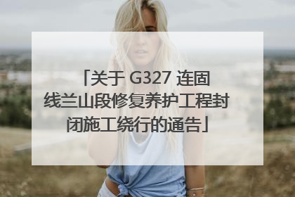 关于 G327 连固线兰山段修复养护工程封闭施工绕行的通告