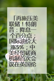 再施压美联储！特朗普：降息一个百分点；国际油价大涨5%；中美经贸磋商机制首次会议在英国伦敦举行；6499元起，华为发布新款手机丨每经早参